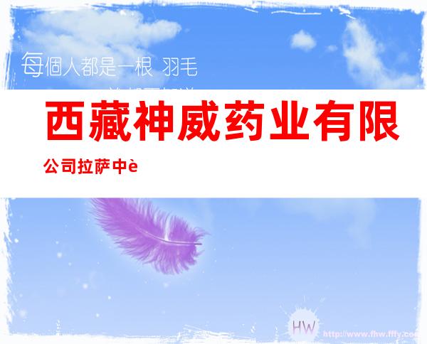 西藏神威药业有限公司拉萨中药饮片分公司